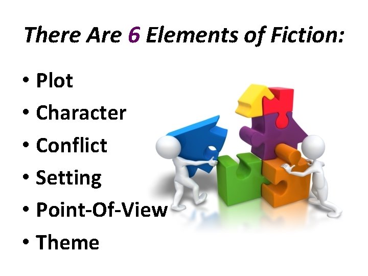 There Are 6 Elements of Fiction: • Plot • Character • Conflict • Setting