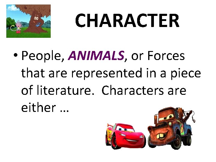 CHARACTER • People, ANIMALS, or Forces that are represented in a piece of literature.