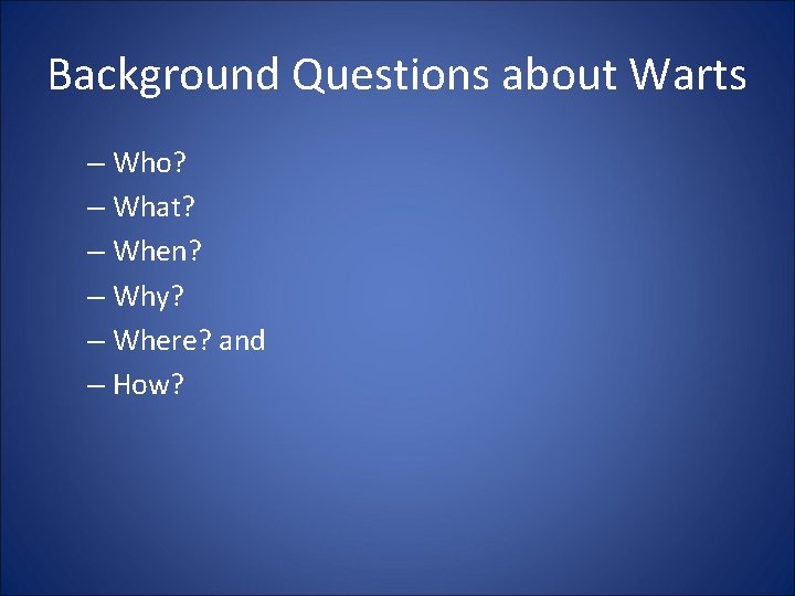 Background Questions about Warts – Who? – What? – When? – Why? – Where?