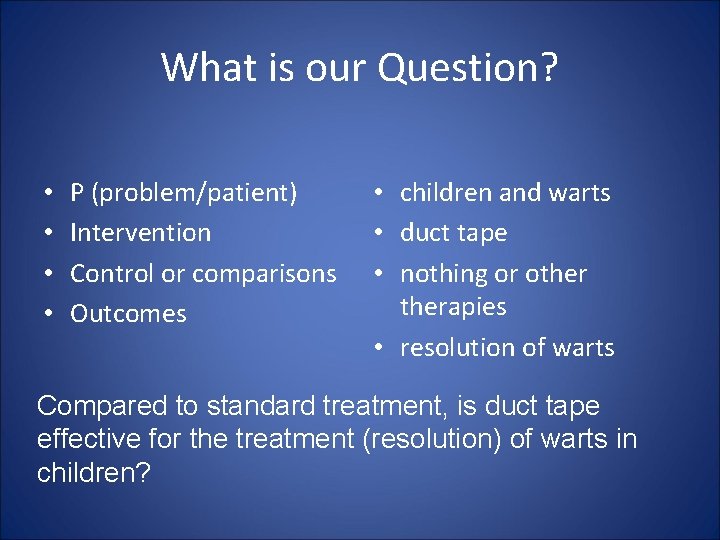 What is our Question? • • P (problem/patient) Intervention Control or comparisons Outcomes •