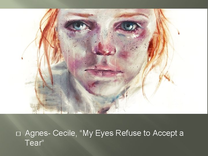 � Agnes- Cecile, “My Eyes Refuse to Accept a Tear” 