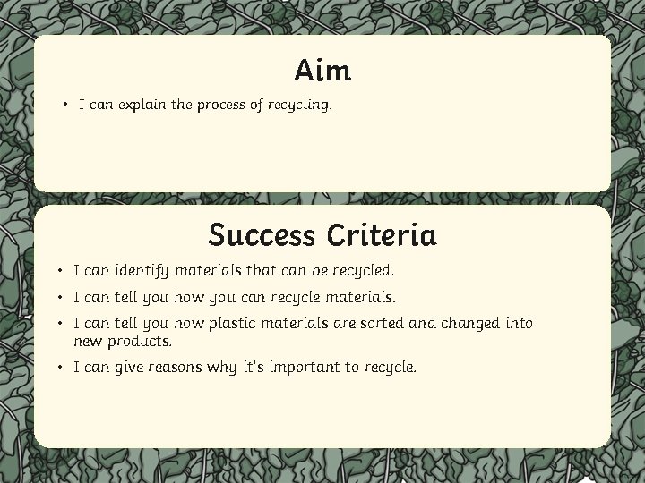 Aim • I can explain the process of recycling. Success Criteria • IStatement can
