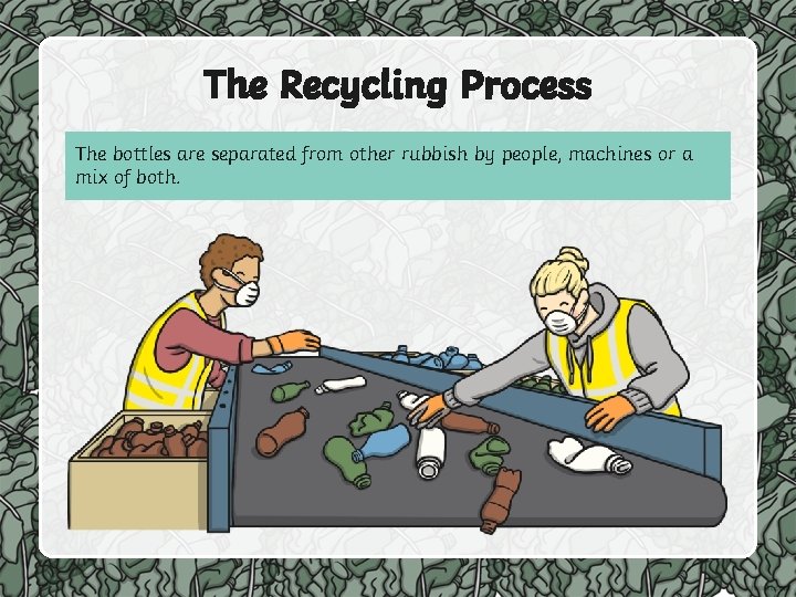 The Recycling Process The bottles are separated from other rubbish by people, machines or