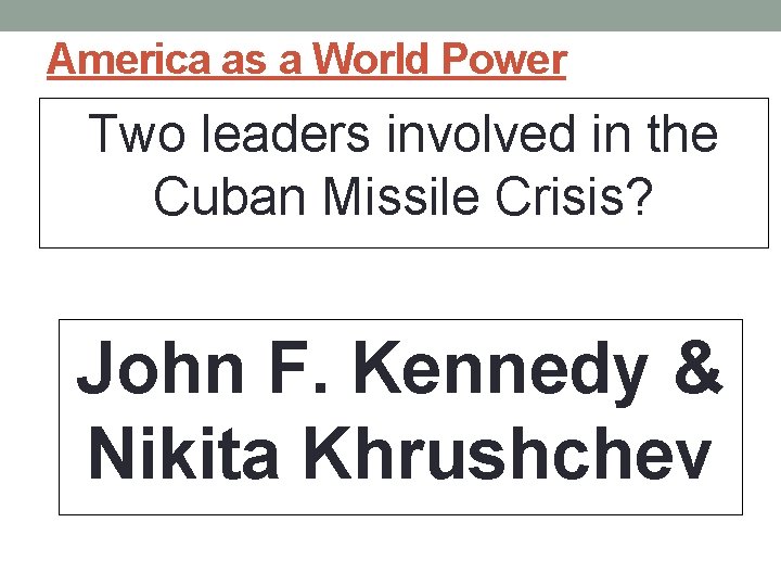 America as a World Power Two leaders involved in the Cuban Missile Crisis? John