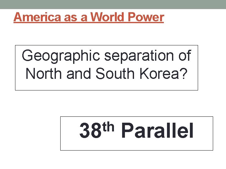 America as a World Power Geographic separation of North and South Korea? th 38