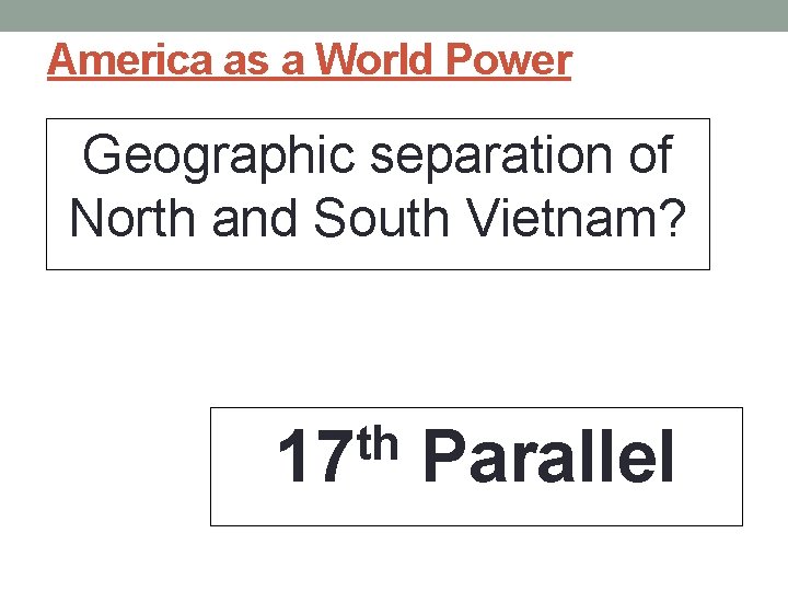 America as a World Power Geographic separation of North and South Vietnam? th 17