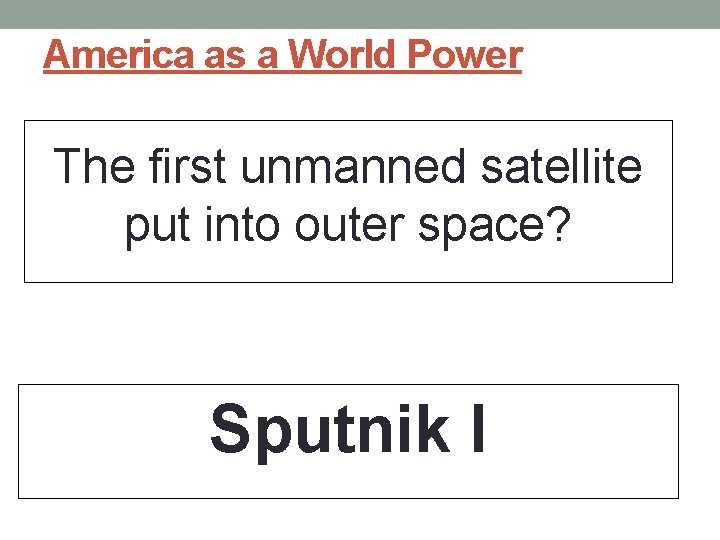 America as a World Power The first unmanned satellite put into outer space? Sputnik