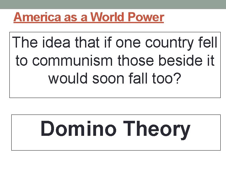 America as a World Power The idea that if one country fell to communism