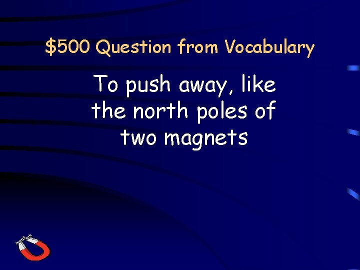 $500 Question from Vocabulary To push away, like the north poles of two magnets