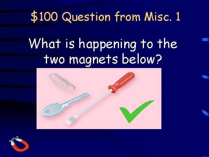 $100 Question from Misc. 1 What is happening to the two magnets below? 