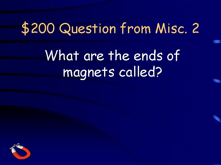 $200 Question from Misc. 2 What are the ends of magnets called? 