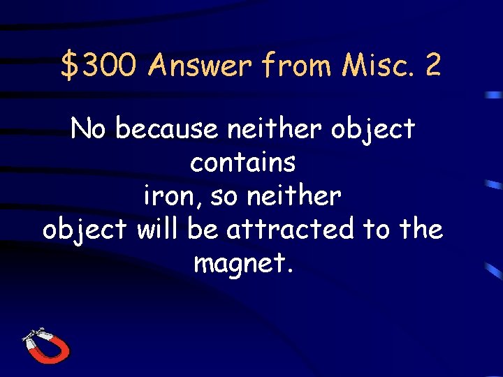 $300 Answer from Misc. 2 No because neither object contains iron, so neither object