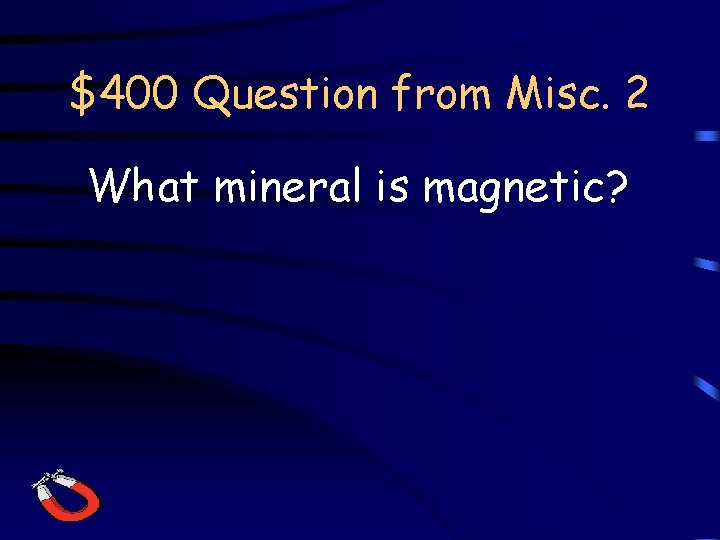 $400 Question from Misc. 2 What mineral is magnetic? 