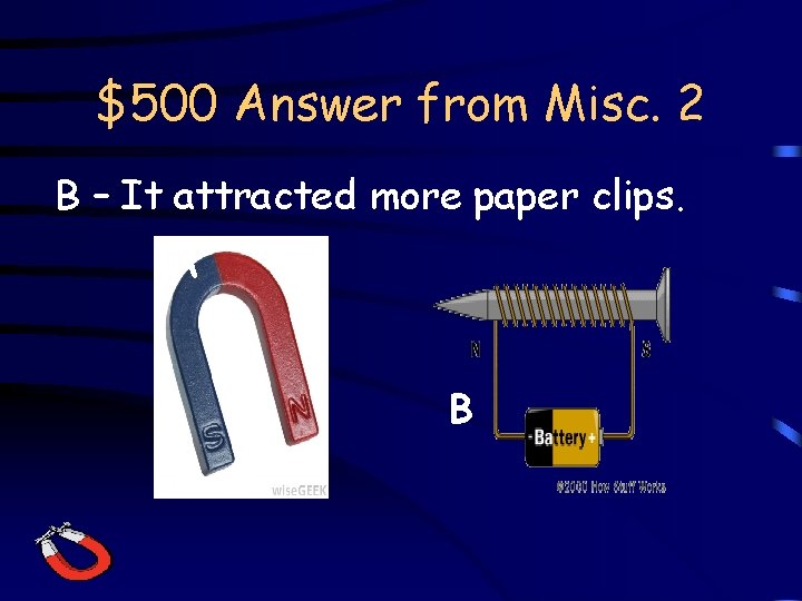 $500 Answer from Misc. 2 B – It attracted more paper clips. A B