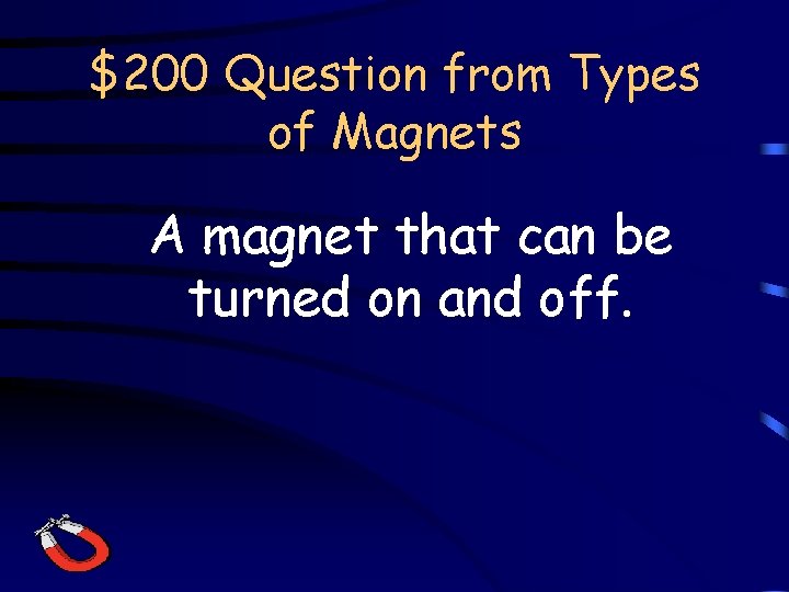 $200 Question from Types of Magnets A magnet that can be turned on and