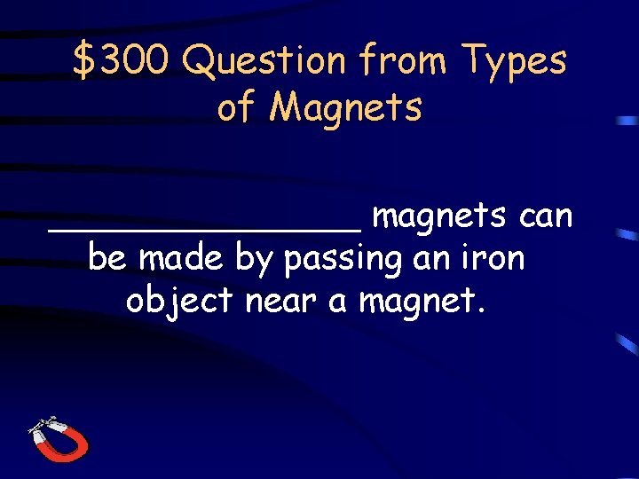 $300 Question from Types of Magnets _______ magnets can be made by passing an