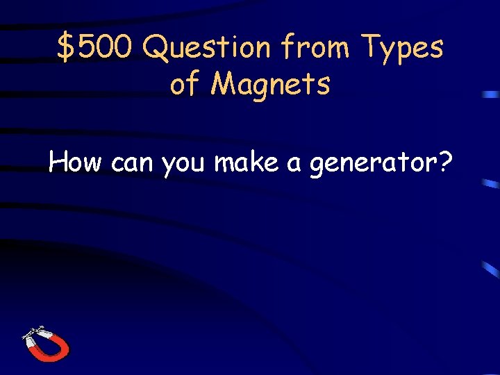 $500 Question from Types of Magnets How can you make a generator? 