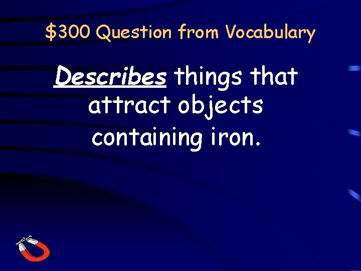 $300 Question from Vocabulary Describes things that attract objects containing iron. 