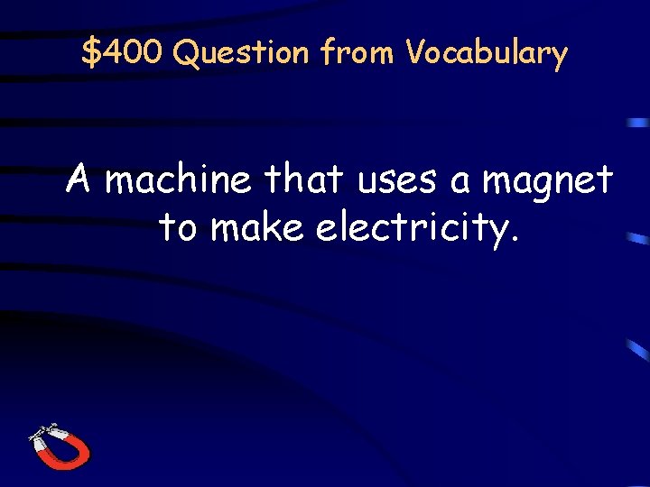 $400 Question from Vocabulary A machine that uses a magnet to make electricity. 