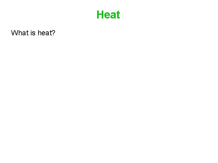 Heat What is heat? 