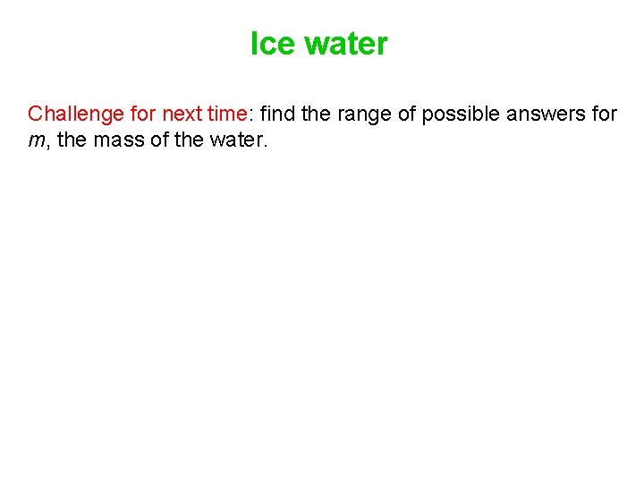 Ice water Challenge for next time: find the range of possible answers for m,