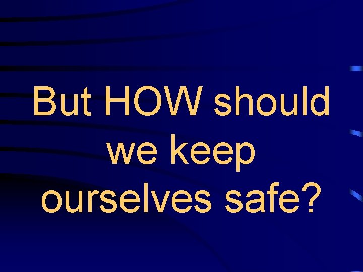 But HOW should we keep ourselves safe? 