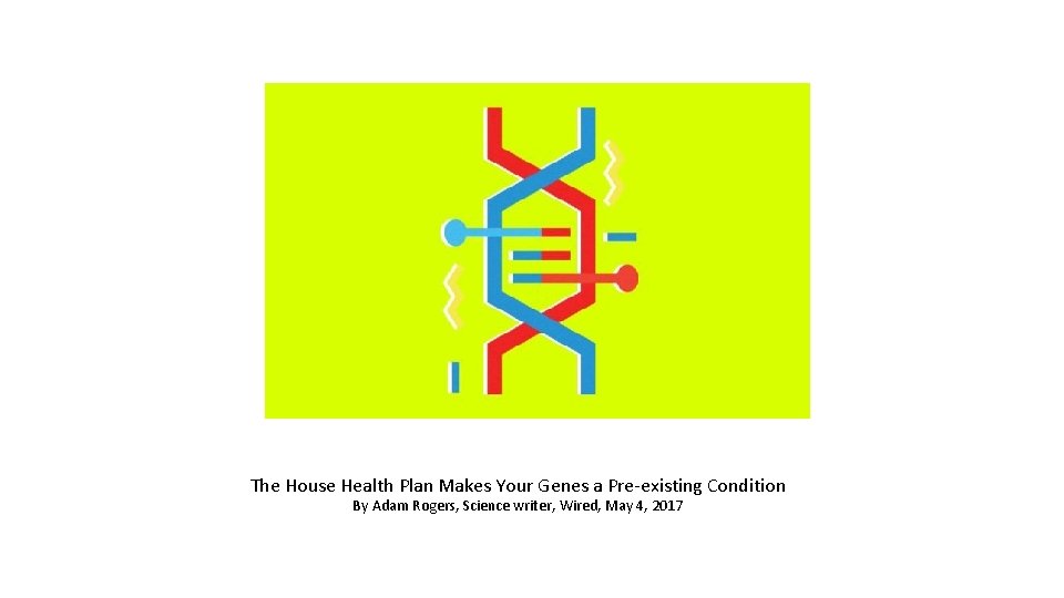 The House Health Plan Makes Your Genes a Pre-existing Condition By Adam Rogers, Science