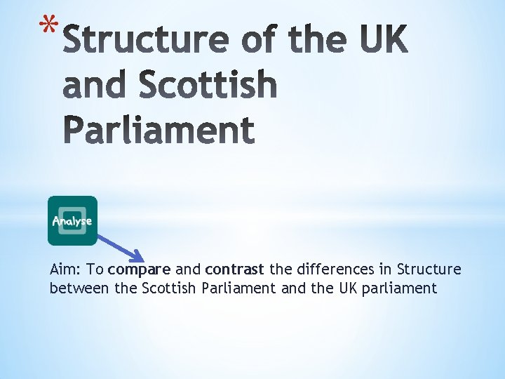 * Aim: To compare and contrast the differences in Structure between the Scottish Parliament
