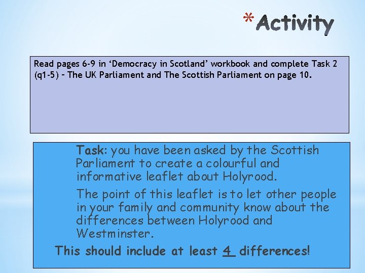* Read pages 6 -9 in ‘Democracy in Scotland’ workbook and complete Task 2