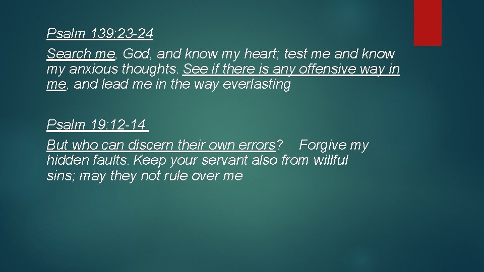 Psalm 139: 23 -24 Search me, God, and know my heart; test me and