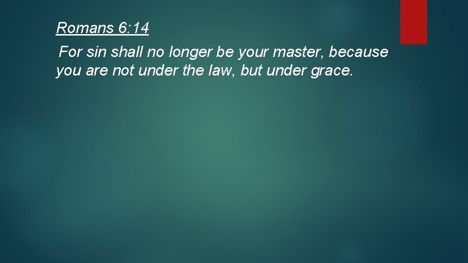 Romans 6: 14 For sin shall no longer be your master, because you are