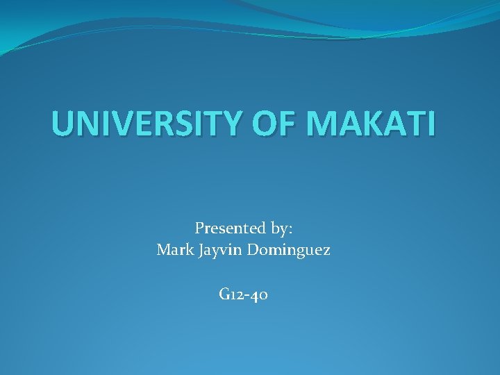 UNIVERSITY OF MAKATI Presented by: Mark Jayvin Dominguez G 12 -40 