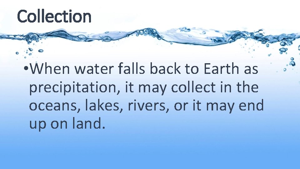 Collection • When water falls back to Earth as precipitation, it may collect in