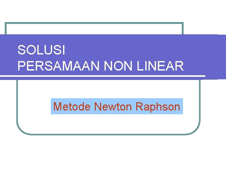 SOLUSI PERSAMAAN NON LINEAR Metode Newton Raphson 