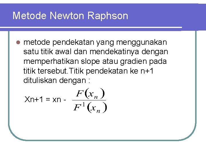 Metode Newton Raphson l metode pendekatan yang menggunakan satu titik awal dan mendekatinya dengan