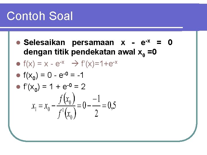 Contoh Soal Selesaikan persamaan x - e-x = 0 dengan titik pendekatan awal x