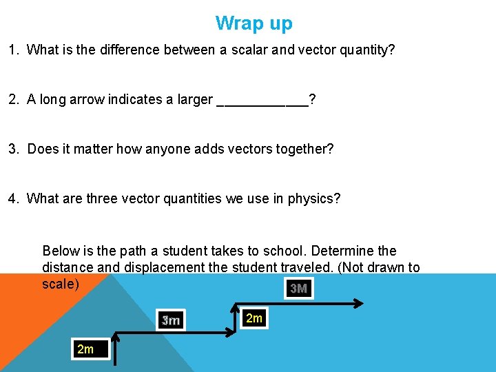 Wrap up 1. What is the difference between a scalar and vector quantity? 2.