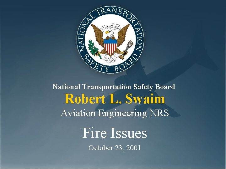 National Transportation Safety Board Robert L. Swaim Aviation Engineering NRS Fire Issues October 23,