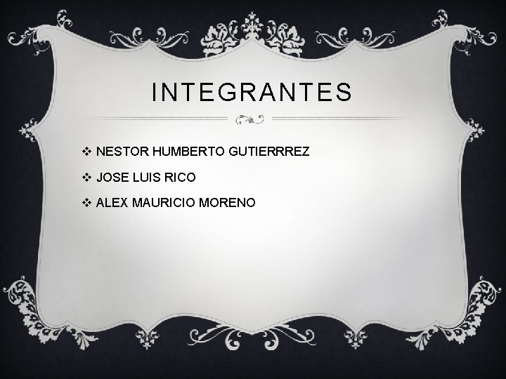 INTEGRANTES v NESTOR HUMBERTO GUTIERRREZ v JOSE LUIS RICO v ALEX MAURICIO MORENO 