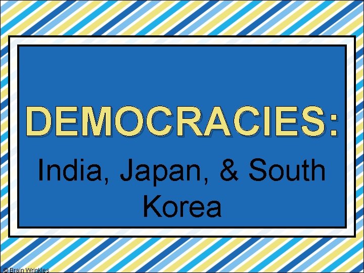 DEMOCRACIES: India, Japan, & South Korea © Brain Wrinkles 