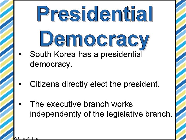 Presidential Democracy • South Korea has a presidential democracy. • Citizens directly elect the