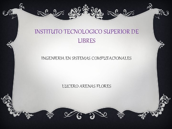 INSTITUTO TECNOLOGICO SUPERIOR DE LIBRES INGENIERIA EN SISTEMAS COMPUTACIONALES LUCERO ARENAS FLORES 