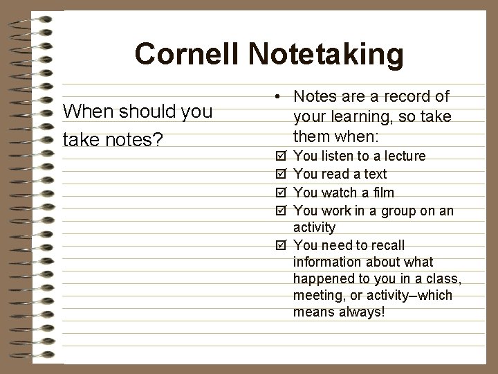 Cornell Notetaking When should you take notes? • Notes are a record of your