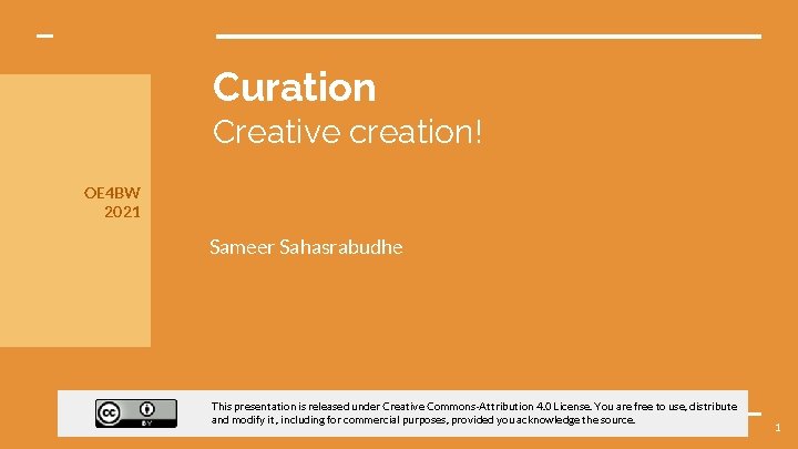 Curation Creative creation! OE 4 BW 2021 Sameer Sahasrabudhe This presentation is released under