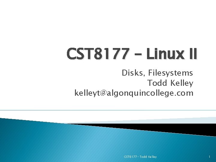 CST 8177 – Linux II Disks, Filesystems Todd Kelley kelleyt@algonquincollege. com CST 8177– Todd