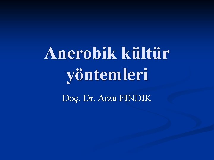 Anerobik kültür yöntemleri Doç. Dr. Arzu FINDIK 