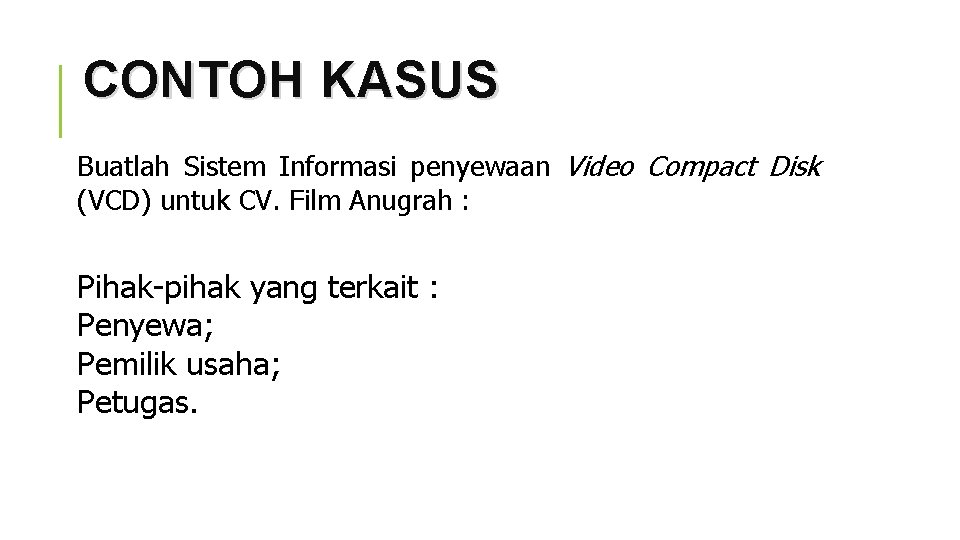 CONTOH KASUS Buatlah Sistem Informasi penyewaan Video Compact Disk (VCD) untuk CV. Film Anugrah
