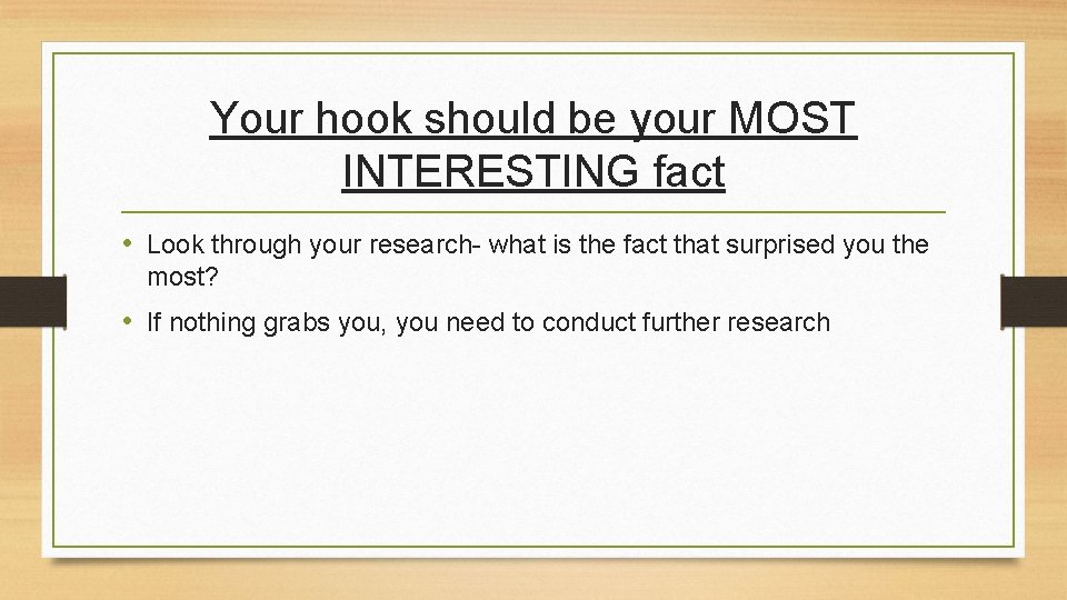 Your hook should be your MOST INTERESTING fact • Look through your research- what