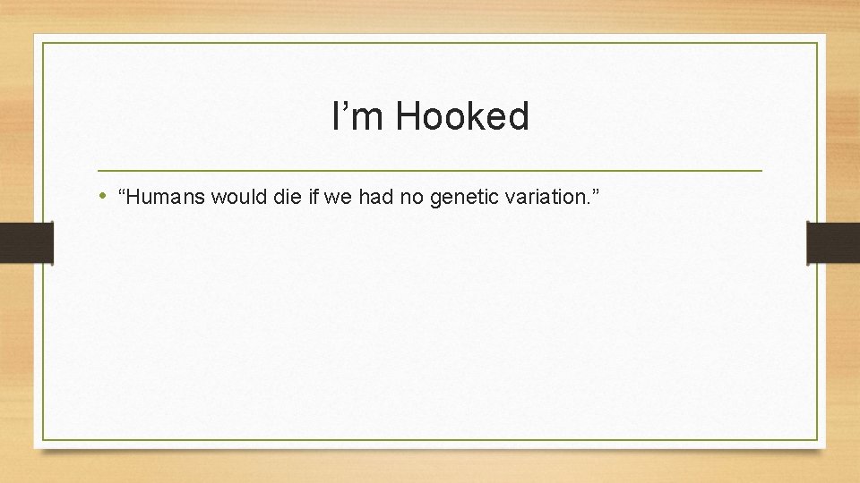 I’m Hooked • “Humans would die if we had no genetic variation. ” 