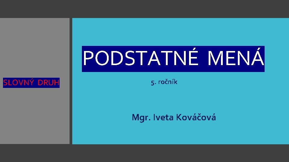 PODSTATNÉ MENÁ SLOVNÝ DRUH 5. ročník Mgr. Iveta Kováčová 